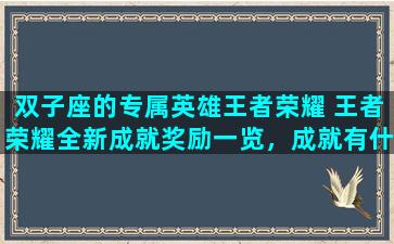 双子座的专属英雄王者荣耀 王者荣耀全新成就奖励一览，成就有什么奖